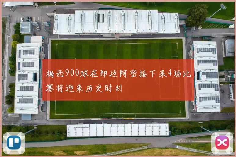 梅西900球在即迈阿密接下来4场比赛将迎来历史时刻