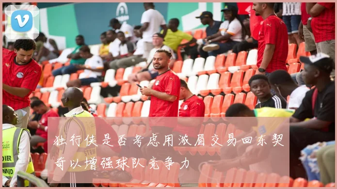 独行侠是否考虑用浓眉交易回东契奇以增强球队竞争力