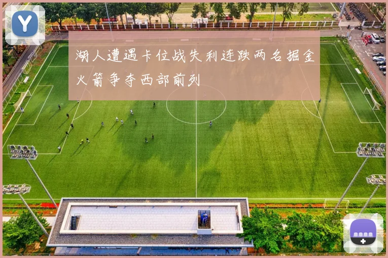 湖人遭遇卡位战失利连跌两名掘金火箭争夺西部前列
