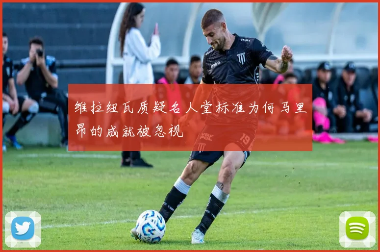 维拉纽瓦质疑名人堂标准为何马里昂的成就被忽视