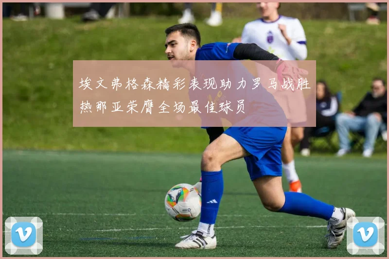 埃文弗格森精彩表现助力罗马战胜热那亚荣膺全场最佳球员