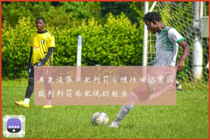 库里谈第六犯判罚合理性回忆曾因裁判判罚而犯规的经历