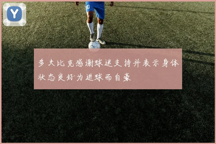 多夫比克感谢球迷支持并表示身体状态良好为进球而自豪