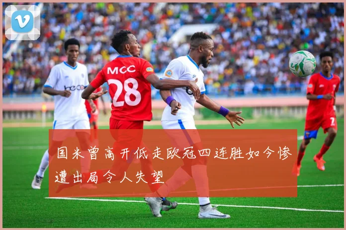 国米曾高开低走欧冠四连胜如今惨遭出局令人失望