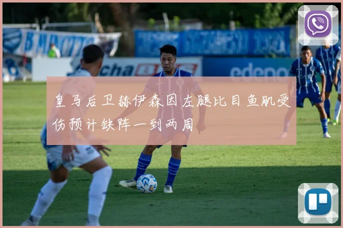 皇马后卫赫伊森因左腿比目鱼肌受伤预计缺阵一到两周