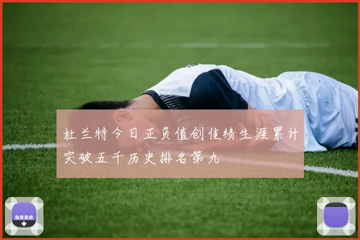 杜兰特今日正负值创佳绩生涯累计突破五千历史排名第九
