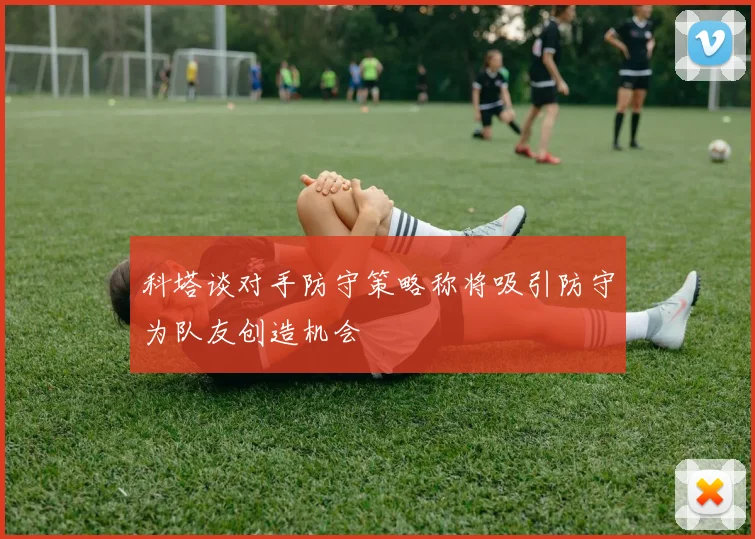 科塔谈对手防守策略称将吸引防守为队友创造机会