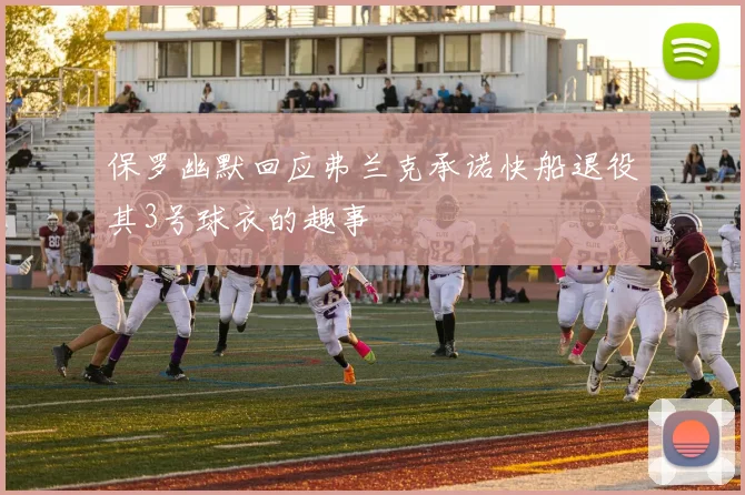 保罗幽默回应弗兰克承诺快船退役其3号球衣的趣事