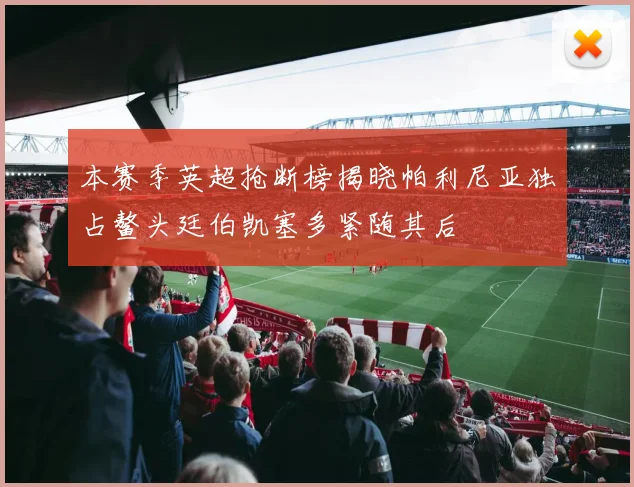 本赛季英超抢断榜揭晓帕利尼亚独占鳌头廷伯凯塞多紧随其后