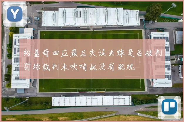 约基奇回应最后失误丢球是否被判罚称裁判未吹哨就没有犯规